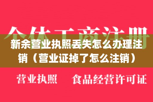 新余营业执照丢失怎么办理注销（营业证掉了怎么注销）