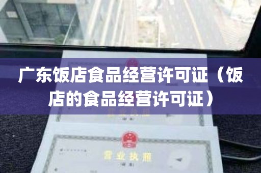 广东饭店食品经营许可证（饭店的食品经营许可证）