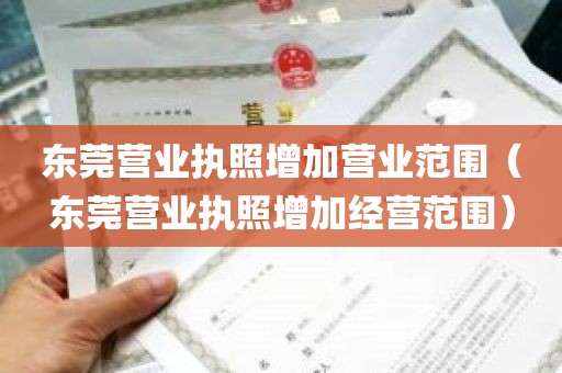 东莞营业执照增加营业范围（东莞营业执照增加经营范围）