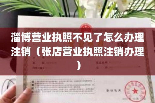 淄博营业执照不见了怎么办理注销（张店营业执照注销办理）