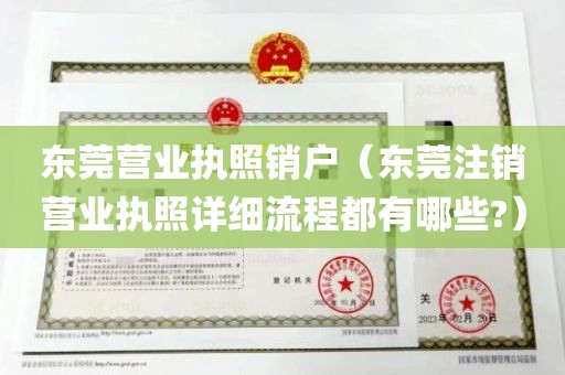 东莞营业执照销户（东莞注销营业执照详细流程都有哪些?）