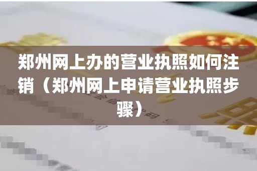 郑州网上办的营业执照如何注销（郑州网上申请营业执照步骤）