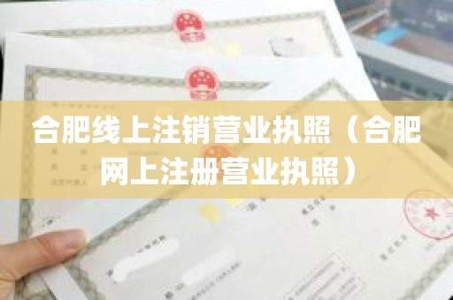 合肥线上注销营业执照（合肥网上注册营业执照）