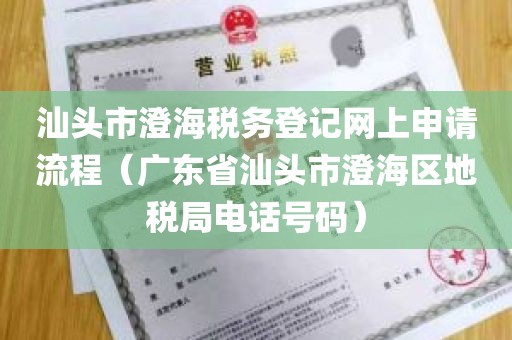汕头市澄海税务登记网上申请流程（广东省汕头市澄海区地税局电话号码）