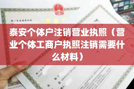 泰安个体户注销营业执照（营业个体工商户执照注销需要什么材料）