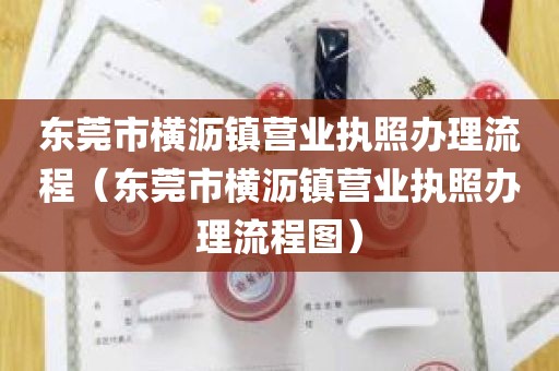 东莞市横沥镇营业执照办理流程（东莞市横沥镇营业执照办理流程图）