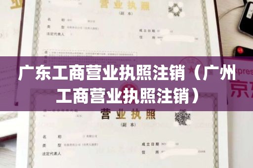 广东工商营业执照注销（广州工商营业执照注销）