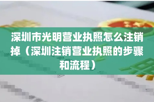 深圳市光明营业执照怎么注销掉（深圳注销营业执照的步骤和流程）