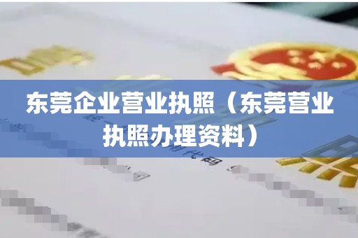 东莞企业营业执照（东莞营业执照办理资料）