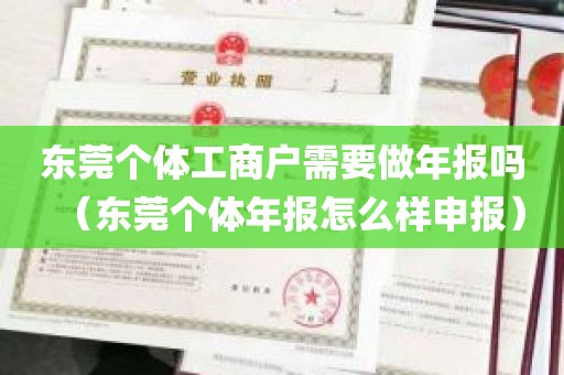 东莞个体工商户需要做年报吗（东莞个体年报怎么样申报）