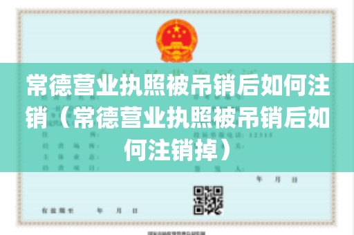 常德营业执照被吊销后如何注销（常德营业执照被吊销后如何注销掉）