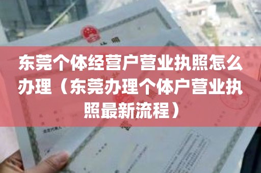 东莞个体经营户营业执照怎么办理（东莞办理个体户营业执照最新流程）