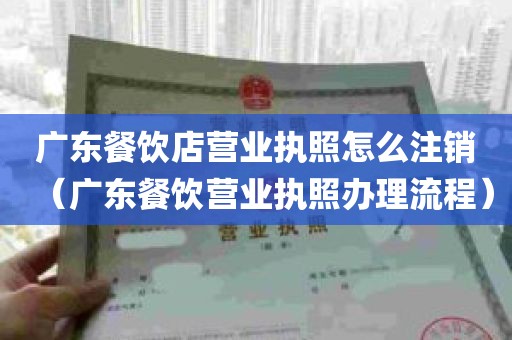 广东餐饮店营业执照怎么注销（广东餐饮营业执照办理流程）