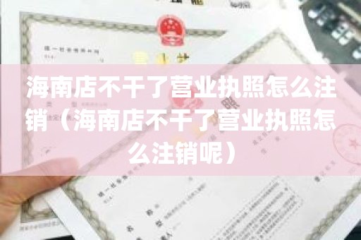 海南店不干了营业执照怎么注销（海南店不干了营业执照怎么注销呢）