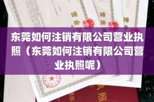 东莞如何注销有限公司营业执照（东莞如何注销有限公司营业执照呢）