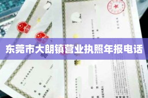 东莞市大朗镇营业执照年报电话
