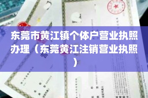东莞市黄江镇个体户营业执照办理（东莞黄江注销营业执照）