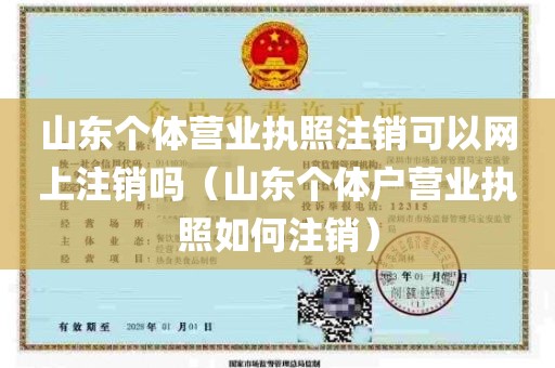 山东个体营业执照注销可以网上注销吗（山东个体户营业执照如何注销）