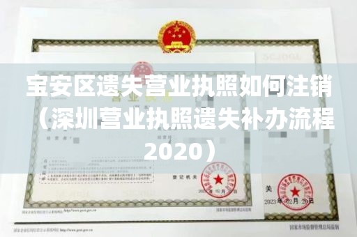宝安区遗失营业执照如何注销（深圳营业执照遗失补办流程 2020）