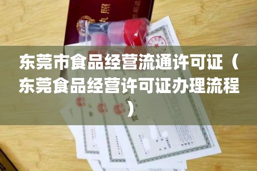 东莞市食品经营流通许可证（东莞食品经营许可证办理流程）