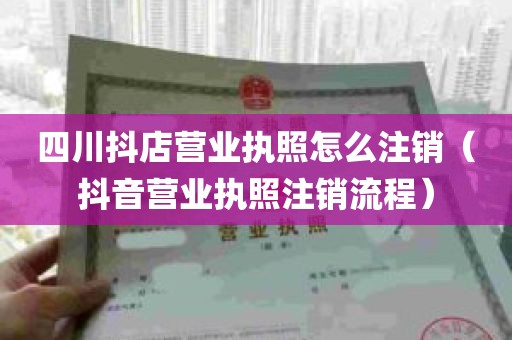 四川抖店营业执照怎么注销（抖音营业执照注销流程）