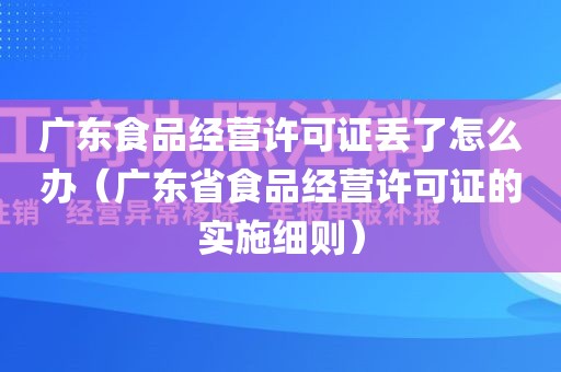 广东食品经营许可证丢了怎么办（广东省食品经营许可证的实施细则）