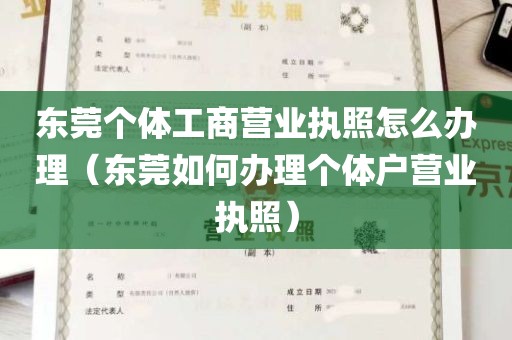 东莞个体工商营业执照怎么办理（东莞如何办理个体户营业执照）
