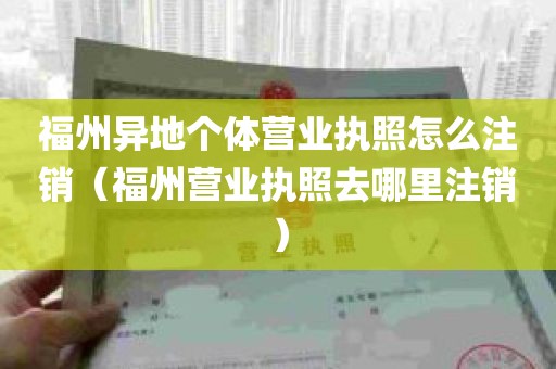 福州异地个体营业执照怎么注销（福州营业执照去哪里注销）