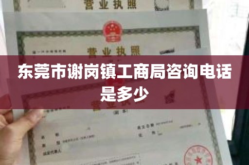 东莞市谢岗镇工商局咨询电话是多少