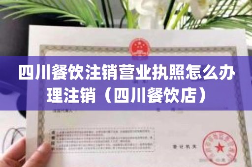 四川餐饮注销营业执照怎么办理注销(四川餐饮店)