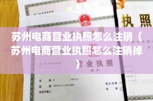 苏州电商营业执照怎么注销（苏州电商营业执照怎么注销掉）
