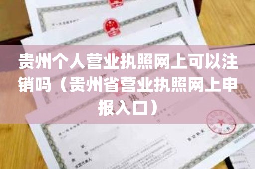 贵州个人营业执照网上可以注销吗（贵州省营业执照网上申报入口）