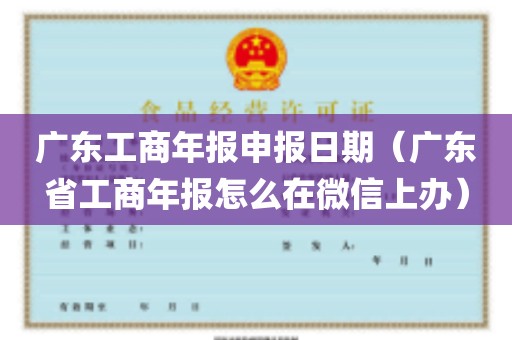 广东工商年报申报日期（广东省工商年报怎么在微信上办）