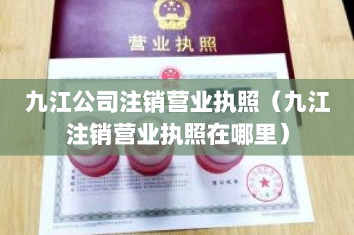 九江公司注销营业执照（九江注销营业执照在哪里）