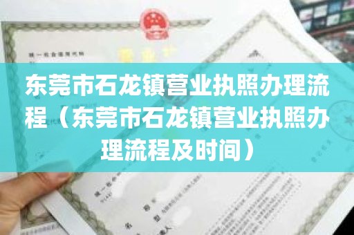 东莞市石龙镇营业执照办理流程（东莞市石龙镇营业执照办理流程及时间）