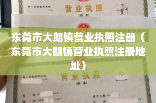 东莞市大朗镇营业执照注册（东莞市大朗镇营业执照注册地址）