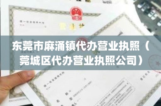 东莞市麻涌镇代办营业执照（莞城区代办营业执照公司）