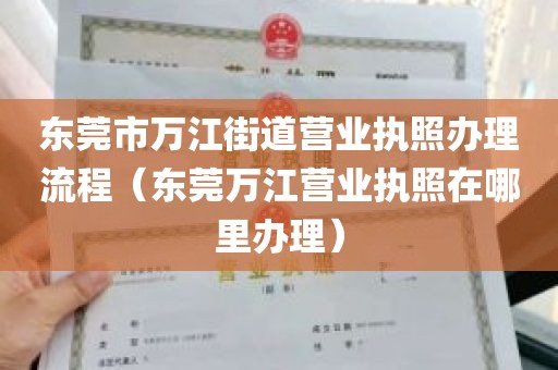 东莞市万江街道营业执照办理流程（东莞万江营业执照在哪里办理）