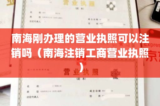 南海刚办理的营业执照可以注销吗（南海注销工商营业执照）