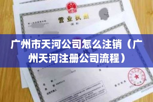 广州市天河公司怎么注销（广州天河注册公司流程）