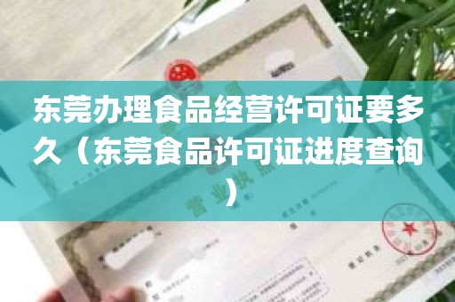 东莞办理食品经营许可证要多久（东莞食品许可证进度查询）