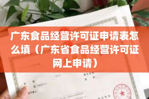 广东食品经营许可证申请表怎么填（广东省食品经营许可证网上申请）
