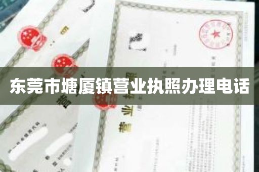 东莞市塘厦镇营业执照办理电话