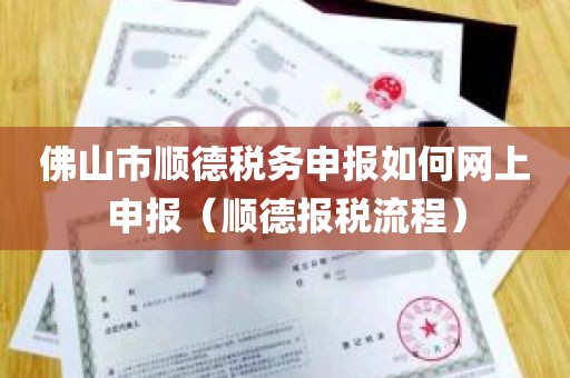 佛山市顺德税务申报如何网上申报（顺德报税流程）