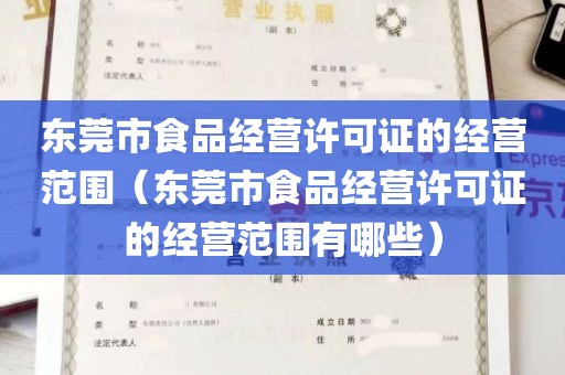 东莞市食品经营许可证的经营范围（东莞市食品经营许可证的经营范围有哪些）