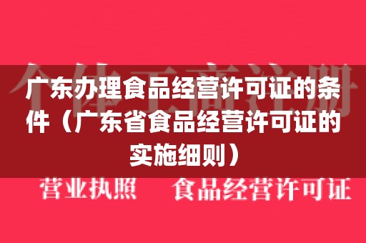 广东办理食品经营许可证的条件（广东省食品经营许可证的实施细则）