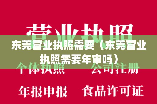 东莞营业执照需要（东莞营业执照需要年审吗）
