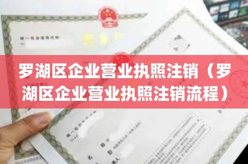 罗湖区企业营业执照注销（罗湖区企业营业执照注销流程）