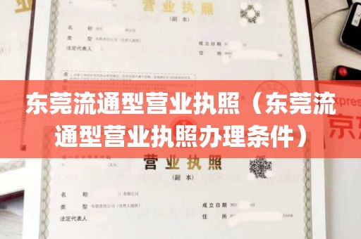 东莞流通型营业执照（东莞流通型营业执照办理条件）