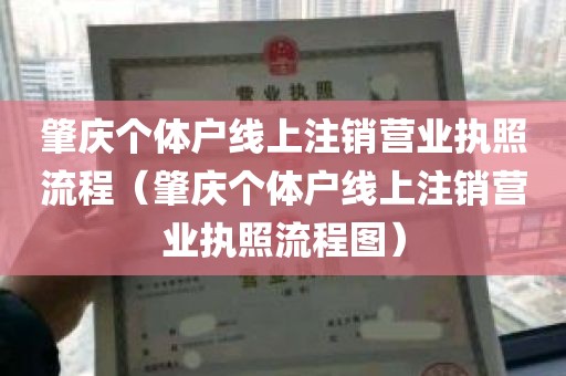 肇庆个体户线上注销营业执照流程（肇庆个体户线上注销营业执照流程图）